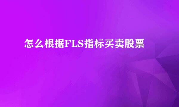 怎么根据FLS指标买卖股票