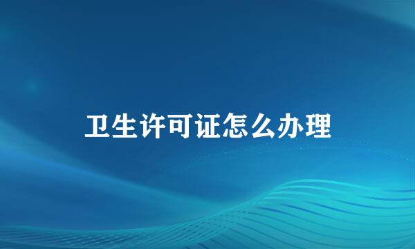 卫生许可证怎么办理