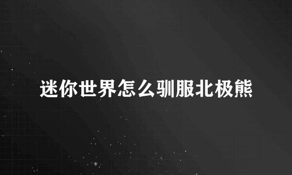 迷你世界怎么驯服北极熊