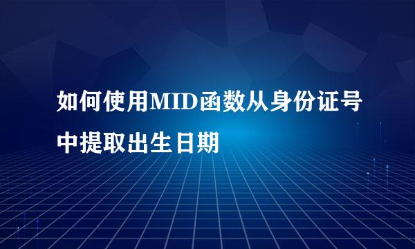 如何使用MID函数从身份证号中提取出生日期