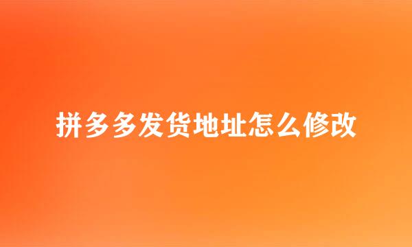 拼多多发货地址怎么修改