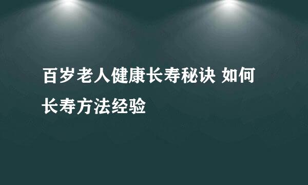百岁老人健康长寿秘诀 如何长寿方法经验