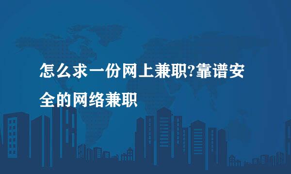 怎么求一份网上兼职?靠谱安全的网络兼职