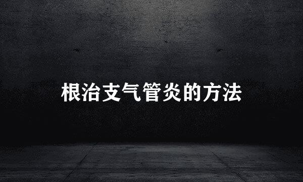 根治支气管炎的方法