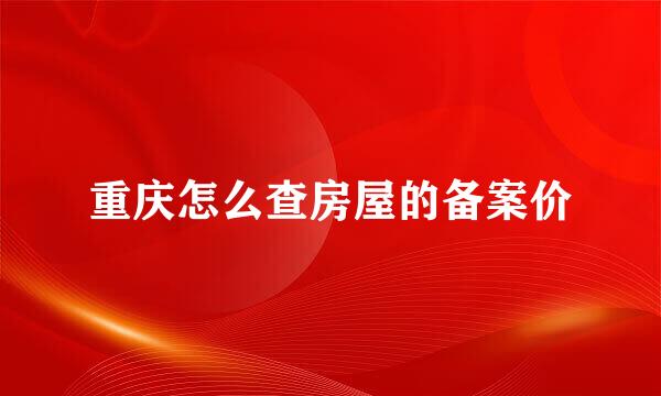 重庆怎么查房屋的备案价