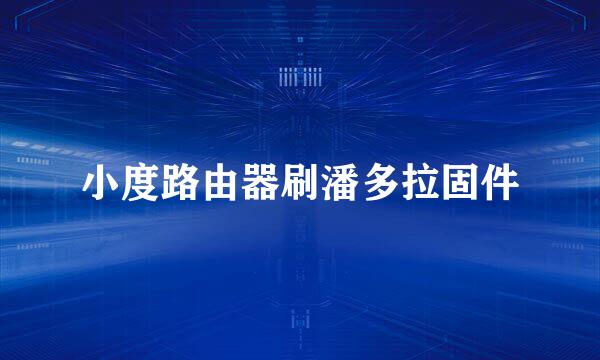 小度路由器刷潘多拉固件