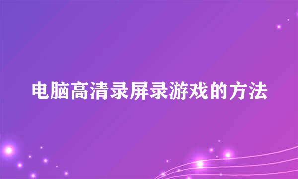 电脑高清录屏录游戏的方法