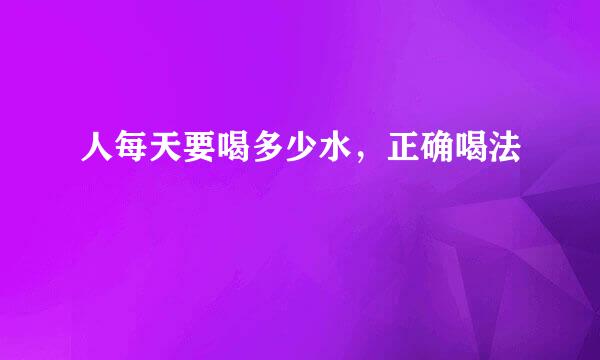 人每天要喝多少水，正确喝法