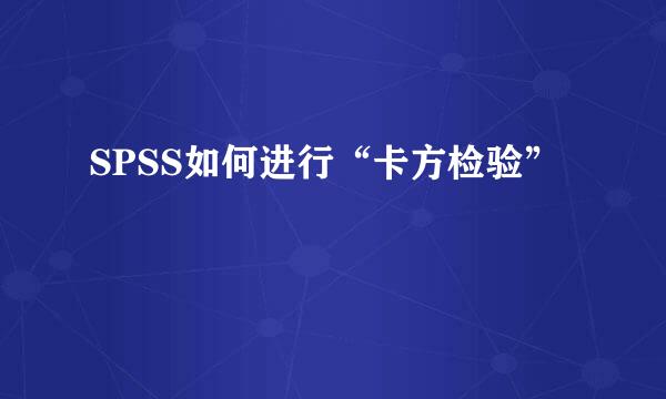 SPSS如何进行“卡方检验”