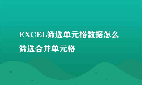EXCEL筛选单元格数据怎么筛选合并单元格