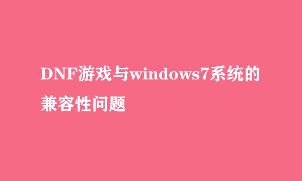 DNF游戏与windows7系统的兼容性问题