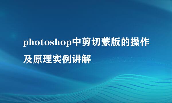 photoshop中剪切蒙版的操作及原理实例讲解