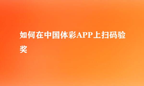 如何在中国体彩APP上扫码验奖