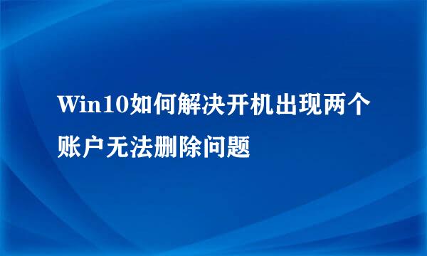 Win10如何解决开机出现两个账户无法删除问题