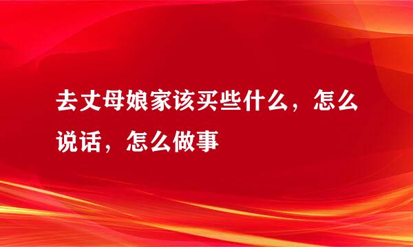 去丈母娘家该买些什么，怎么说话，怎么做事