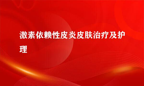 激素依赖性皮炎皮肤治疗及护理