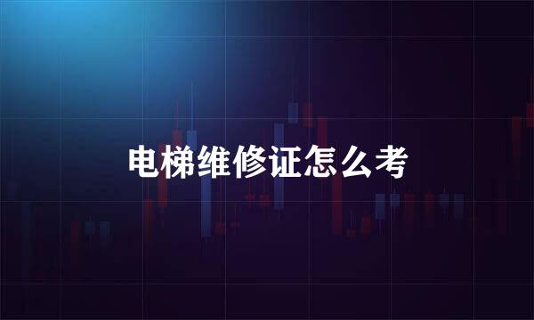 电梯维修证怎么考