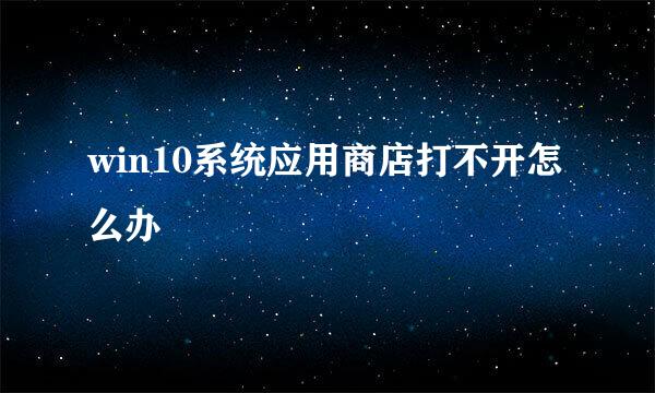 win10系统应用商店打不开怎么办