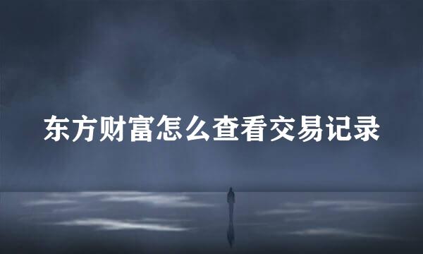 东方财富怎么查看交易记录