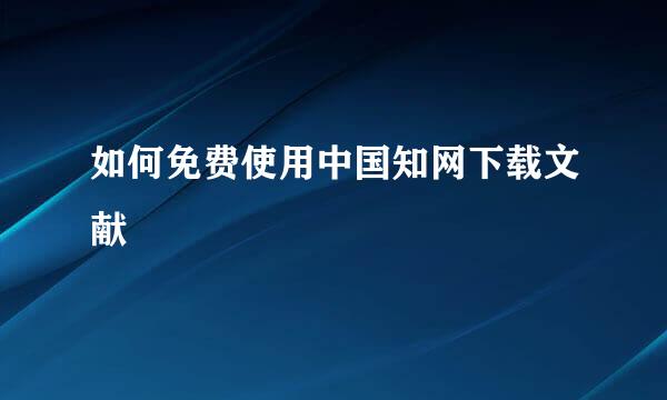 如何免费使用中国知网下载文献
