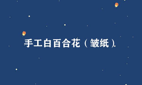 手工白百合花（皱纸）