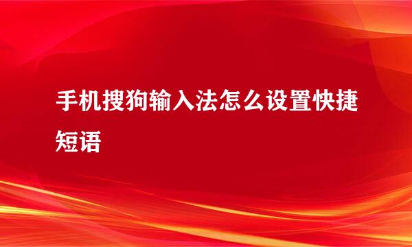 手机搜狗输入法怎么设置快捷短语