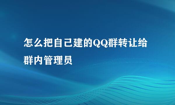 怎么把自己建的QQ群转让给群内管理员