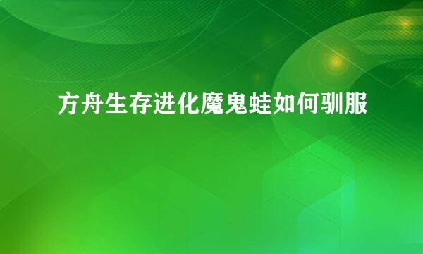 方舟生存进化魔鬼蛙如何驯服