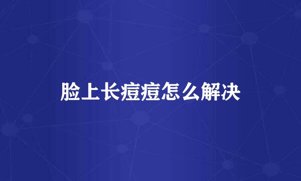脸上长痘痘怎么解决