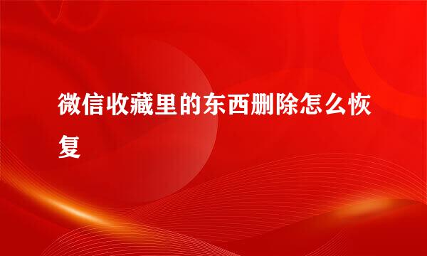 微信收藏里的东西删除怎么恢复