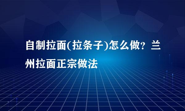 自制拉面(拉条子)怎么做？兰州拉面正宗做法