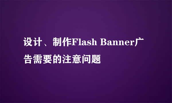 设计、制作Flash Banner广告需要的注意问题