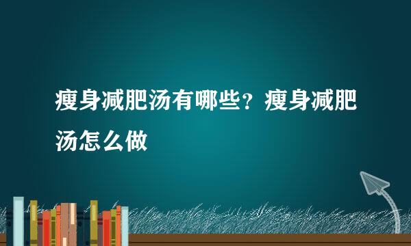 瘦身减肥汤有哪些？瘦身减肥汤怎么做