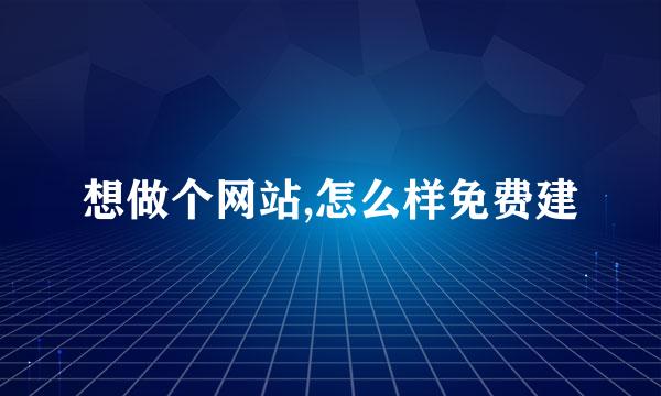 想做个网站,怎么样免费建