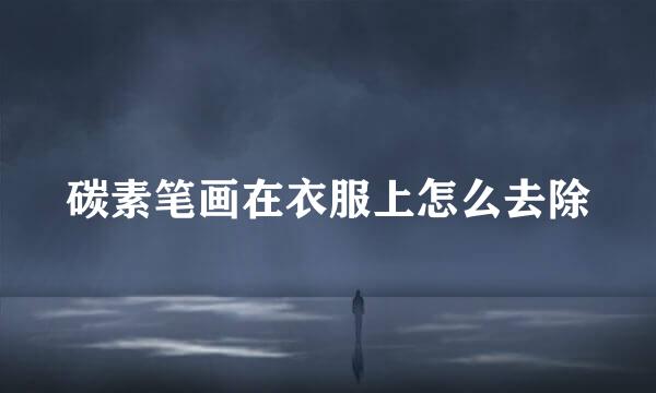 碳素笔画在衣服上怎么去除