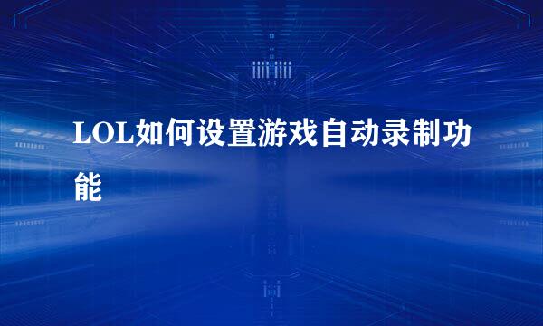LOL如何设置游戏自动录制功能