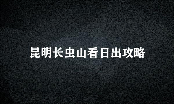 昆明长虫山看日出攻略