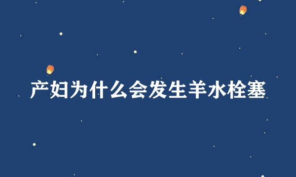 产妇为什么会发生羊水栓塞