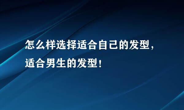 怎么样选择适合自己的发型，适合男生的发型！