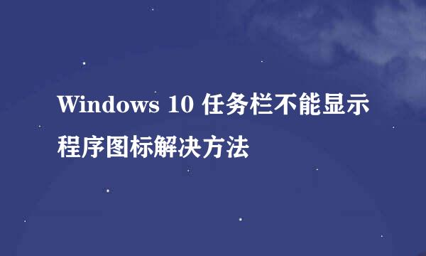 Windows 10 任务栏不能显示程序图标解决方法
