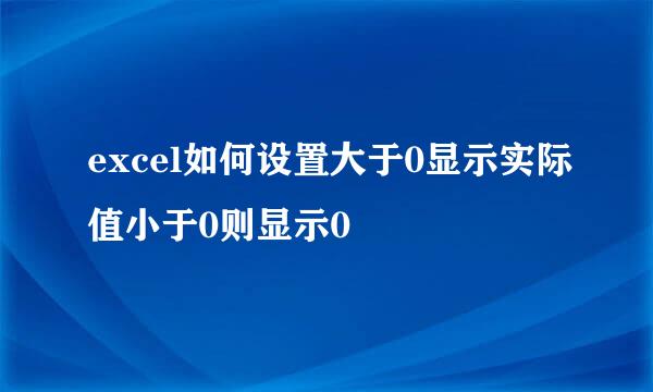 excel如何设置大于0显示实际值小于0则显示0