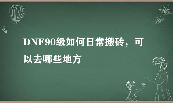 DNF90级如何日常搬砖，可以去哪些地方