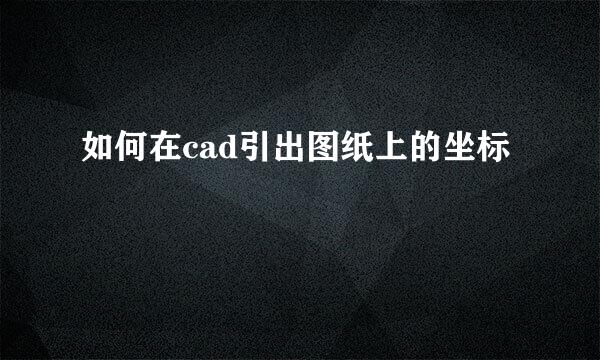 如何在cad引出图纸上的坐标