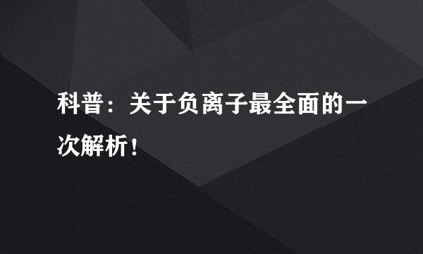 科普：关于负离子最全面的一次解析！