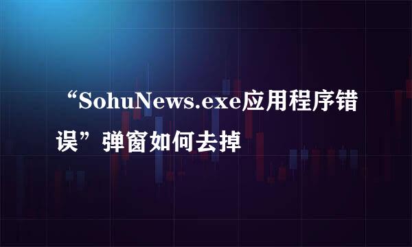 “SohuNews.exe应用程序错误”弹窗如何去掉