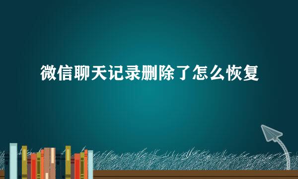 微信聊天记录删除了怎么恢复