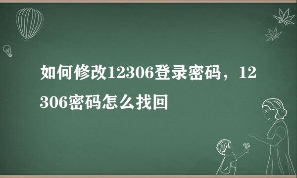 如何修改12306登录密码，12306密码怎么找回