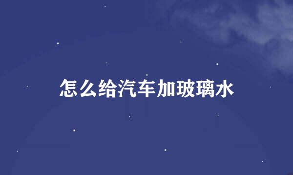 怎么给汽车加玻璃水