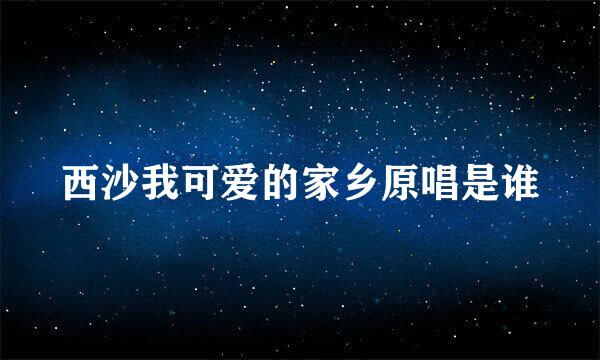 西沙我可爱的家乡原唱是谁