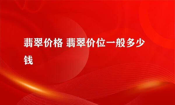 翡翠价格 翡翠价位一般多少钱
